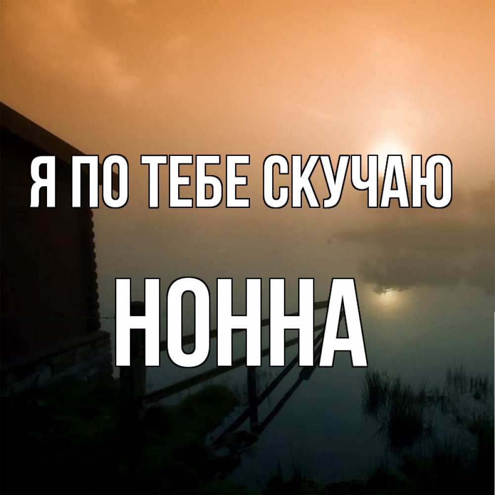 Открытка на каждый день с именем, Нонна Я по тебе скучаю приходи ко мне на чай Прикольная открытка с пожеланием онлайн скачать бесплатно 