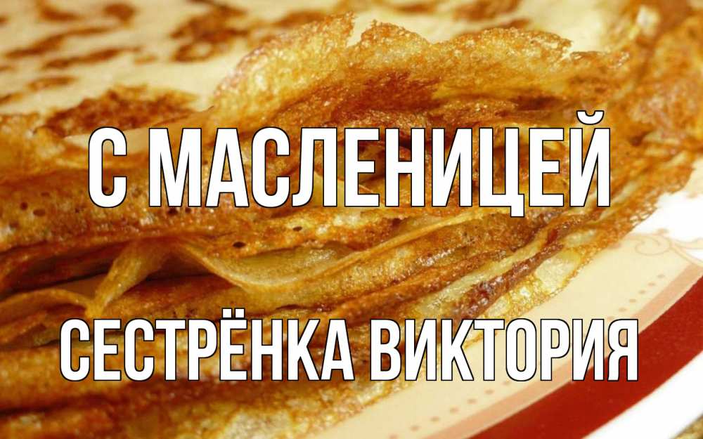 Открытка на каждый день с именем, Сестрёнка-Виктория С масленицей блины Прикольная открытка с пожеланием онлайн скачать бесплатно 