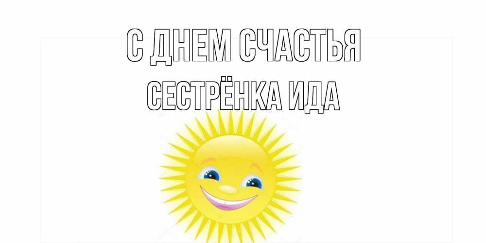 Открытка на каждый день с именем, Сестрёнка-Ида С днем счастья пожелания позитивные Прикольная открытка с пожеланием онлайн скачать бесплатно 