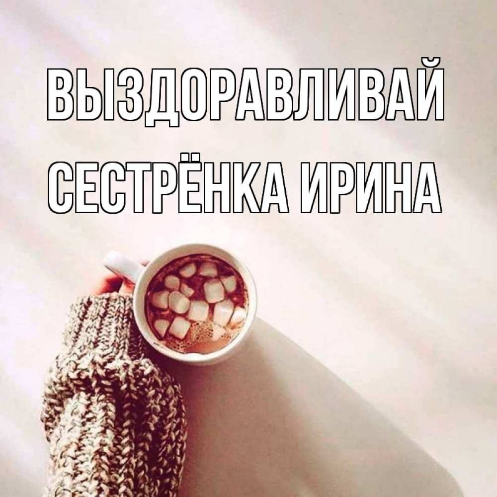 Открытка на каждый день с именем, Сестрёнка-Ирина Выздоравливай рука в свитре Прикольная открытка с пожеланием онлайн скачать бесплатно 