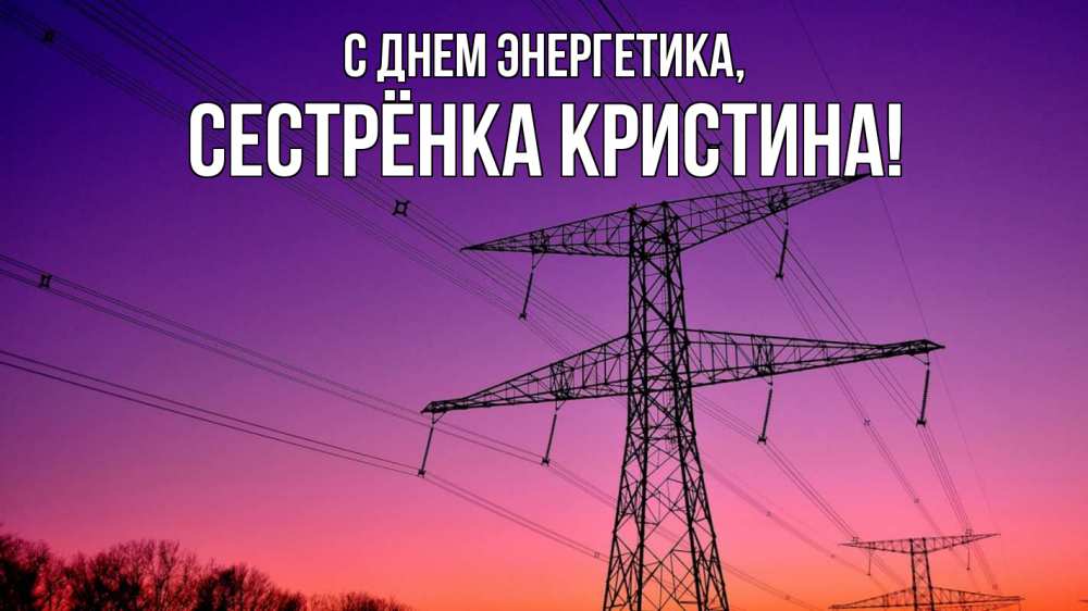 Открытка на каждый день с именем, Сестрёнка-Кристина С днем энергетика закат лэп Прикольная открытка с пожеланием онлайн скачать бесплатно 