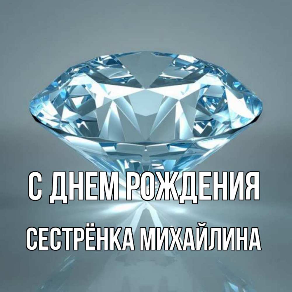 Открытка на каждый день с именем, Сестрёнка-Михайлина С днем рождения с бриллиантом голубого цвета Прикольная открытка с пожеланием онлайн скачать бесплатно 