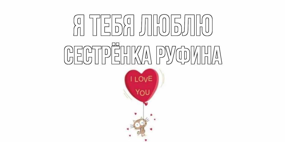 Открытка на каждый день с именем, Сестрёнка-Руфина Я тебя люблю кот, сердце Прикольная открытка с пожеланием онлайн скачать бесплатно 