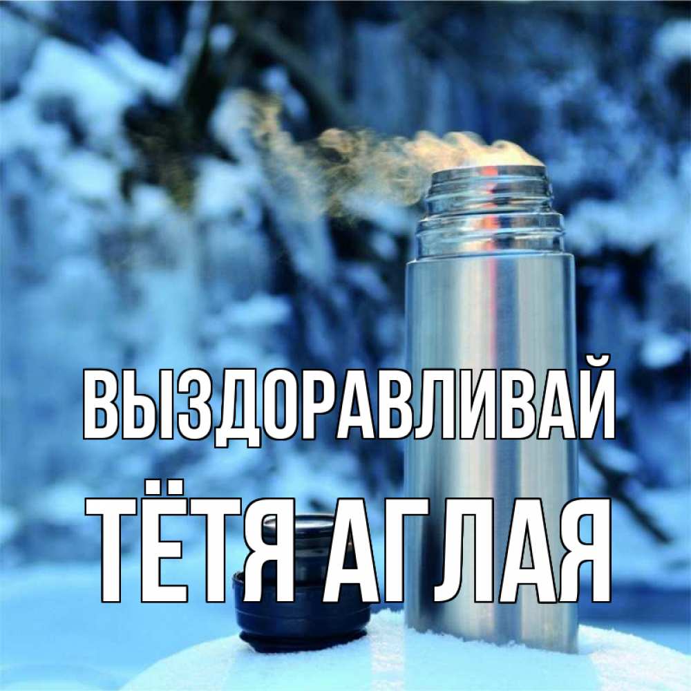 Открытка на каждый день с именем, Тётя-Аглая Выздоравливай лечитесь не болейте Прикольная открытка с пожеланием онлайн скачать бесплатно 