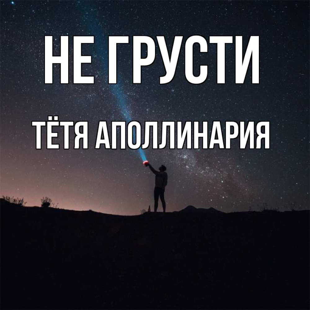 Открытка на каждый день с именем, Тётя-Аполлинария Не грусти луч света и млечный путь Прикольная открытка с пожеланием онлайн скачать бесплатно 