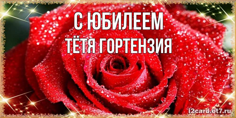 Открытка на каждый день с именем, Тётя-Гортензия С юбилеем роса и роза. открытка с красивой розой Прикольная открытка с пожеланием онлайн скачать бесплатно 