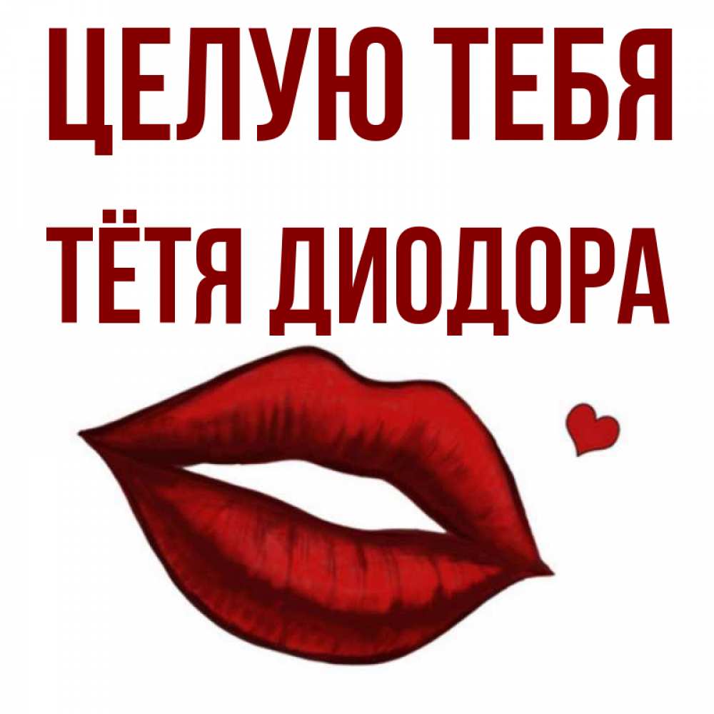 Открытка на каждый день с именем, Тётя-Диодора Целую тебя сердечко и губы целуют Прикольная открытка с пожеланием онлайн скачать бесплатно 
