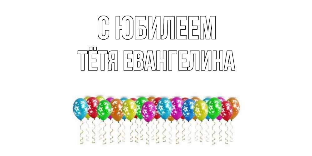 Открытка на каждый день с именем, Тётя-Евангелина С юбилеем Воздушные шары, звезды Прикольная открытка с пожеланием онлайн скачать бесплатно 