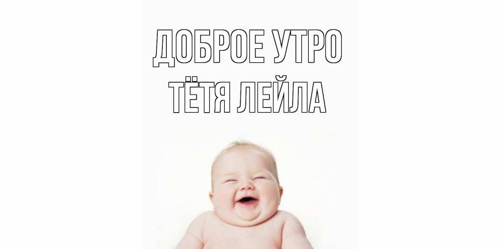 Открытка на каждый день с именем, Тётя-Лейла Доброе утро малыш с улыбкой Прикольная открытка с пожеланием онлайн скачать бесплатно 
