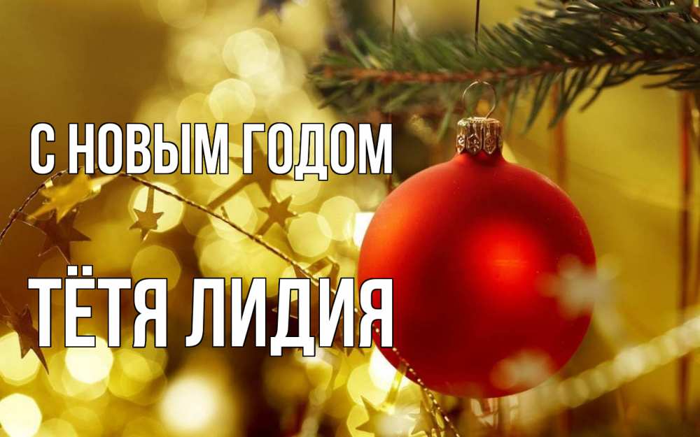 Открытка на каждый день с именем, Тётя-Лидия С новым годом новый год, новогодняя игрушка Прикольная открытка с пожеланием онлайн скачать бесплатно 