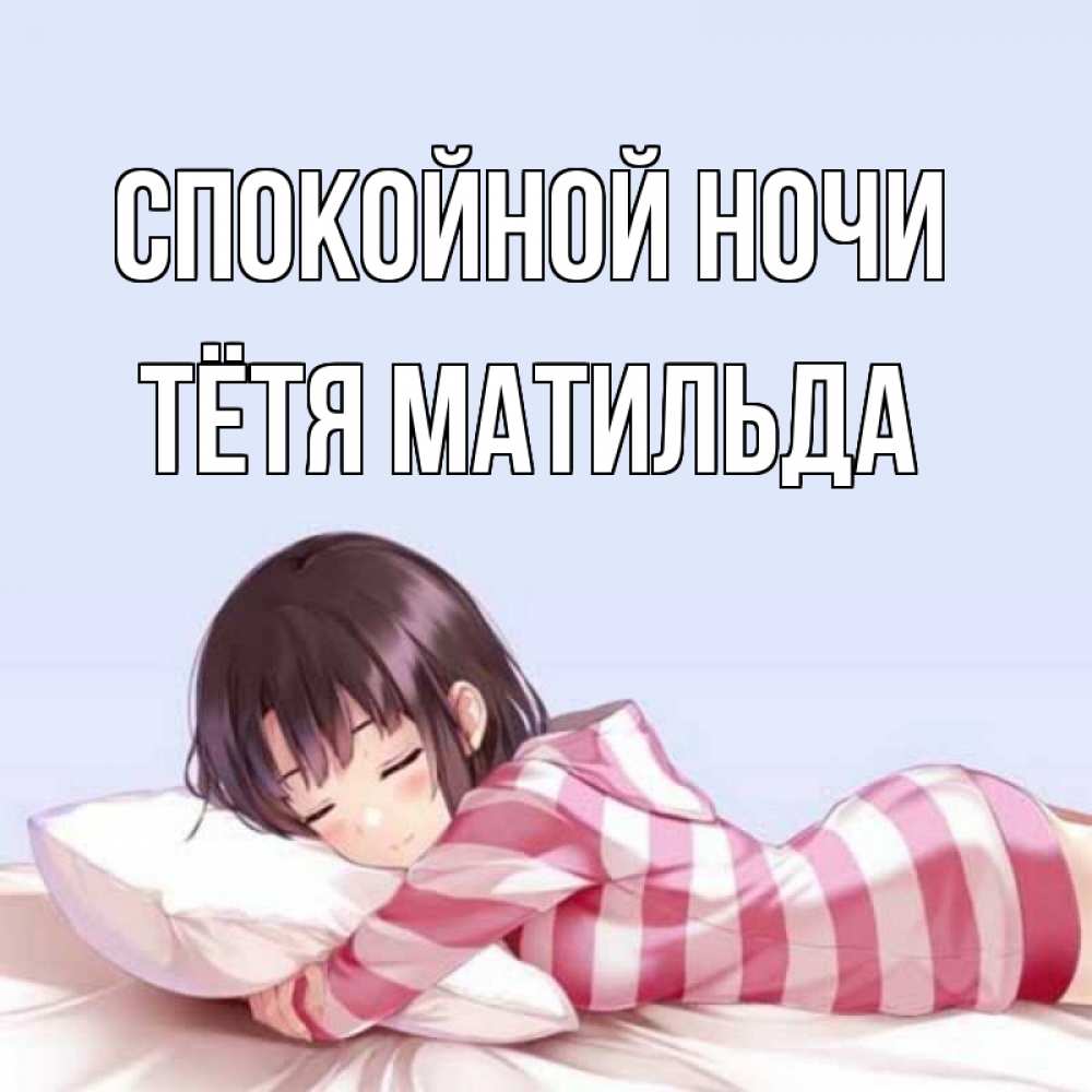 Открытка на каждый день с именем, Тётя-Матильда Спокойной ночи сладких снов в стиле аниме Прикольная открытка с пожеланием онлайн скачать бесплатно 