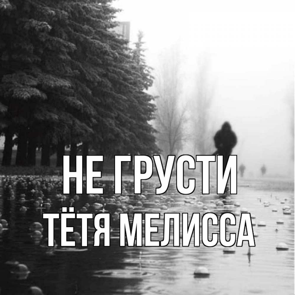 Открытка на каждый день с именем, Тётя-Мелисса Не грусти улица под дождем Прикольная открытка с пожеланием онлайн скачать бесплатно 