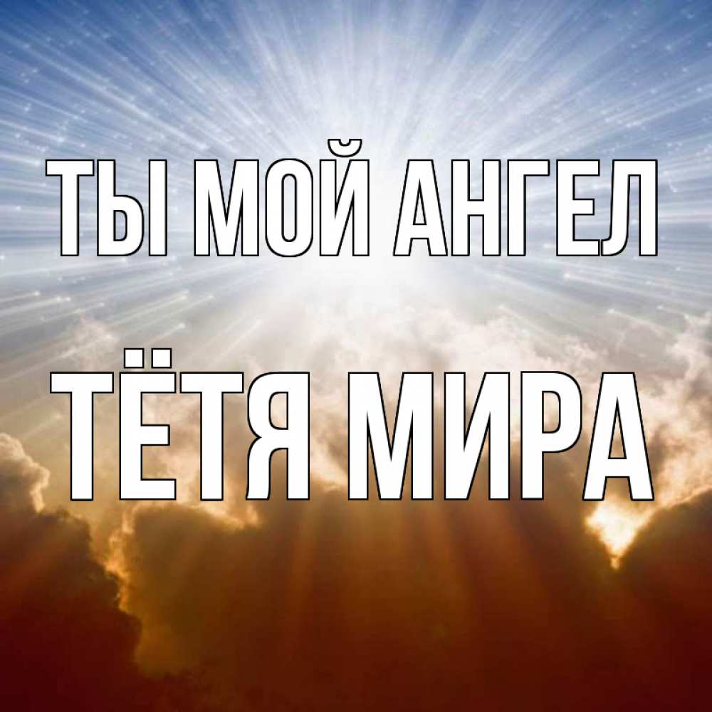 Открытка на каждый день с именем, Тётя-Мира Ты мой ангел ангельский свет на небе Прикольная открытка с пожеланием онлайн скачать бесплатно 