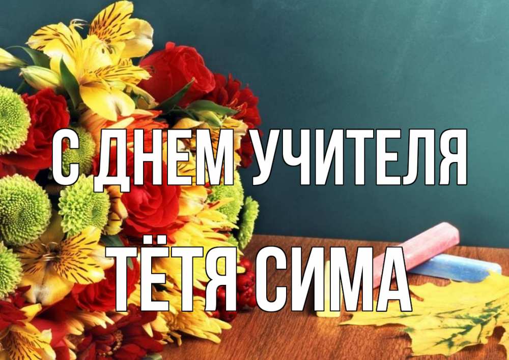 Открытка на каждый день с именем, Тётя-Сима С днем учителя цветы, мел Прикольная открытка с пожеланием онлайн скачать бесплатно 