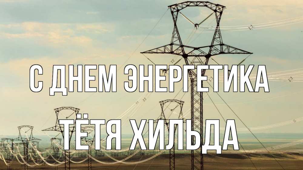 Открытка на каждый день с именем, Тётя-Хильда С днем энергетика провода небо Прикольная открытка с пожеланием онлайн скачать бесплатно 