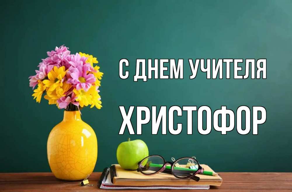 Открытка на каждый день с именем, Христофор С днем учителя ваза с цветами яблоко и журнал Прикольная открытка с пожеланием онлайн скачать бесплатно 