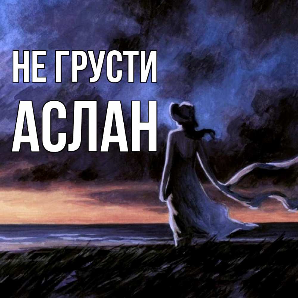 Открытка на каждый день с именем, АСЛАН Не грусти картина Прикольная открытка с пожеланием онлайн скачать бесплатно 