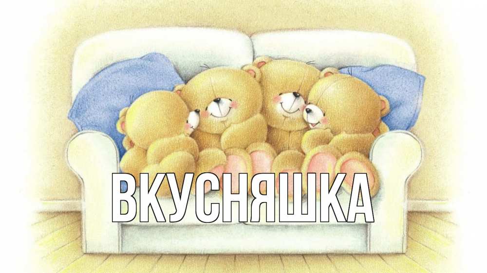 Открытка на каждый день с именем, Вкусняшка Главная с днем семьи Прикольная открытка с пожеланием онлайн скачать бесплатно 