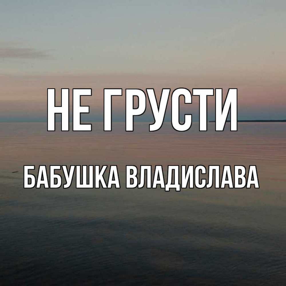 Открытка на каждый день с именем, Бабушка-Владислава Не грусти водная гладь Прикольная открытка с пожеланием онлайн скачать бесплатно 