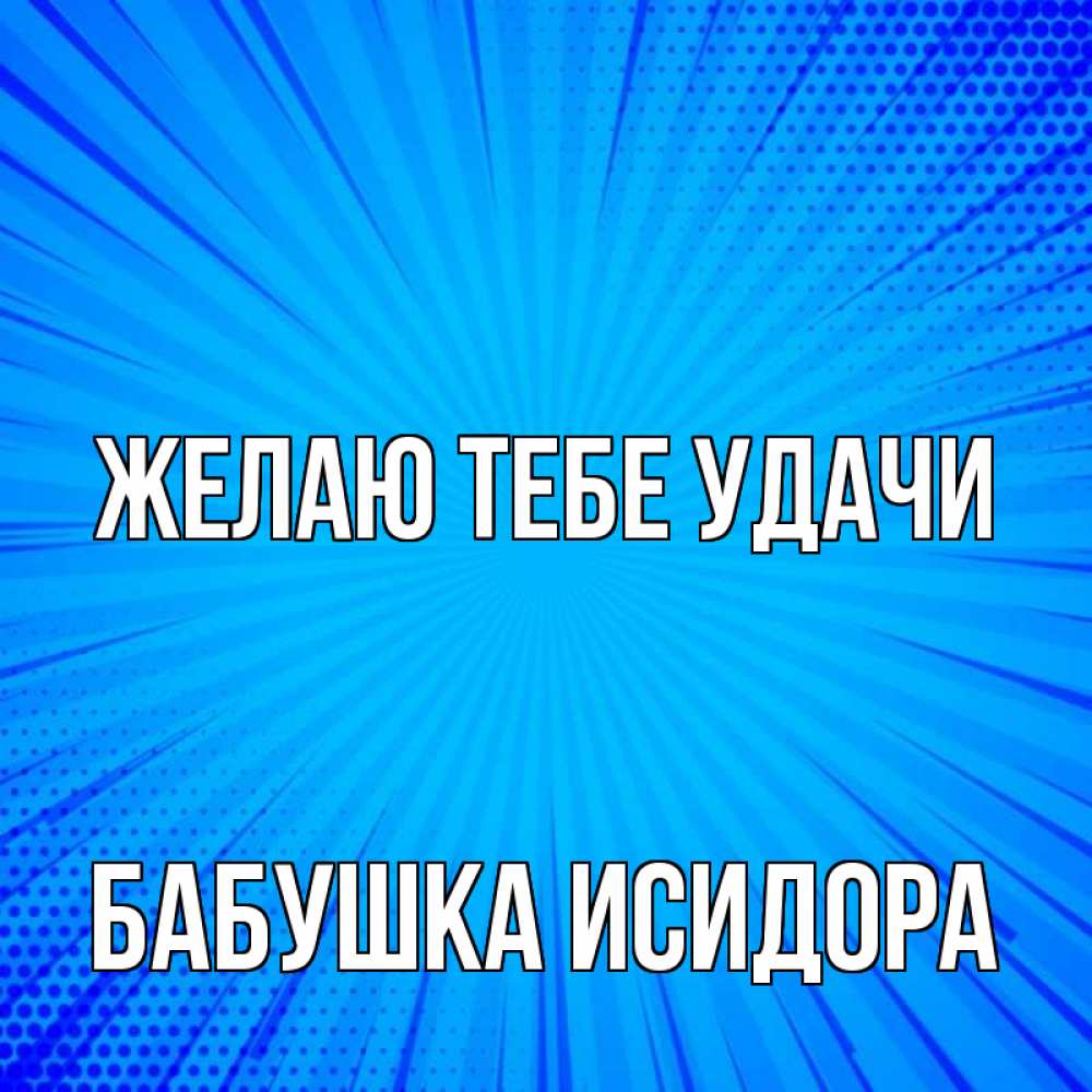 Открытка на каждый день с именем, Бабушка-Исидора Желаю тебе удачи на удачу Прикольная открытка с пожеланием онлайн скачать бесплатно 