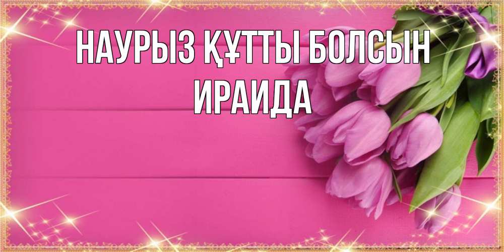 Открытка на каждый день с именем, Ираида Наурыз құтты болсын открытка для фотошопа с подписью Прикольная открытка с пожеланием онлайн скачать бесплатно 
