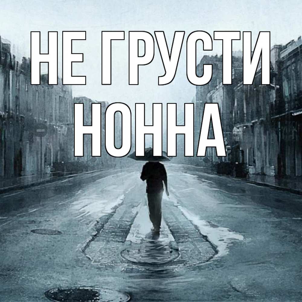 Открытка на каждый день с именем, Нонна Не грусти опустевшая улица Прикольная открытка с пожеланием онлайн скачать бесплатно 