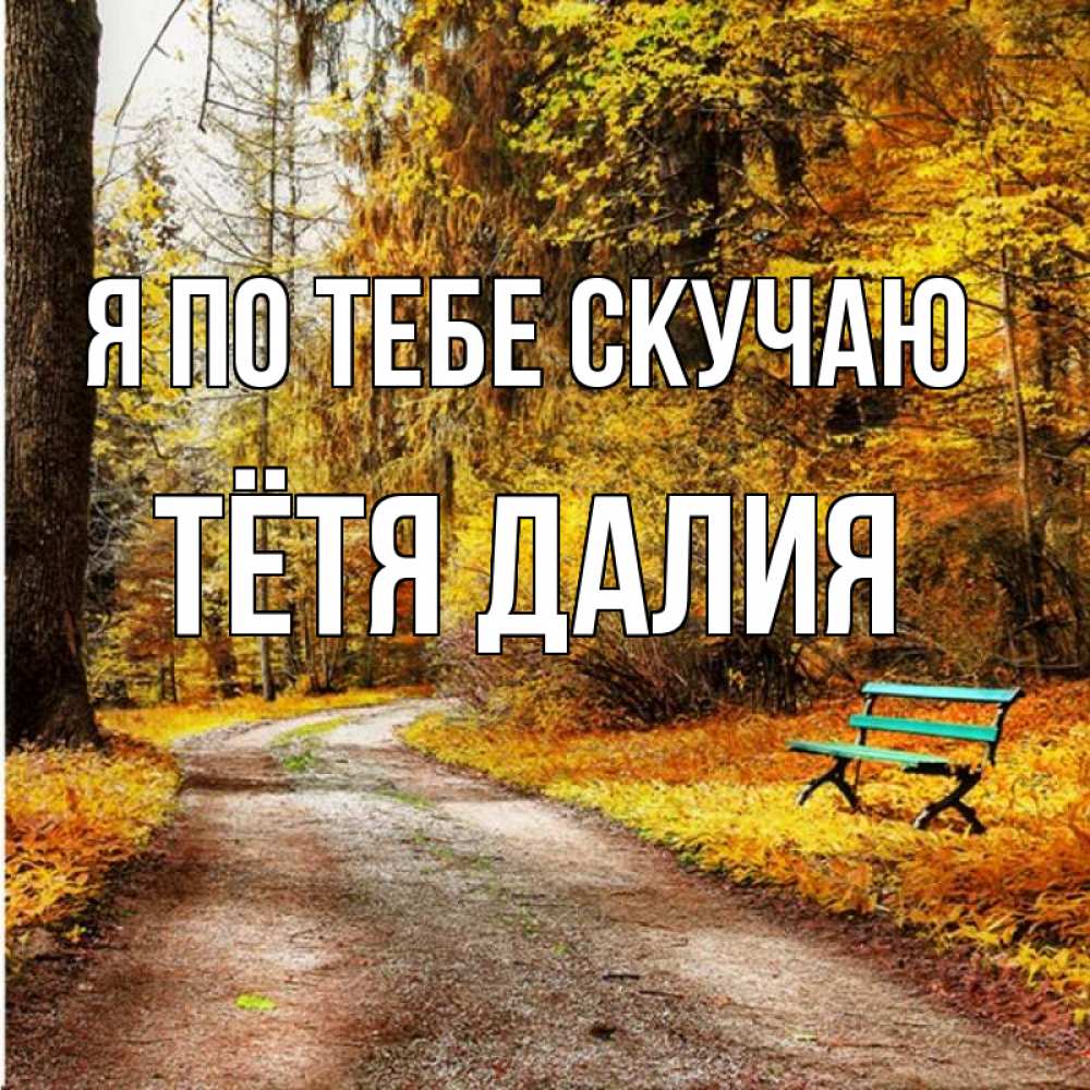 Открытка на каждый день с именем, Тётя-Далия Я по тебе скучаю зеленая лавочка и осенний лес Прикольная открытка с пожеланием онлайн скачать бесплатно 
