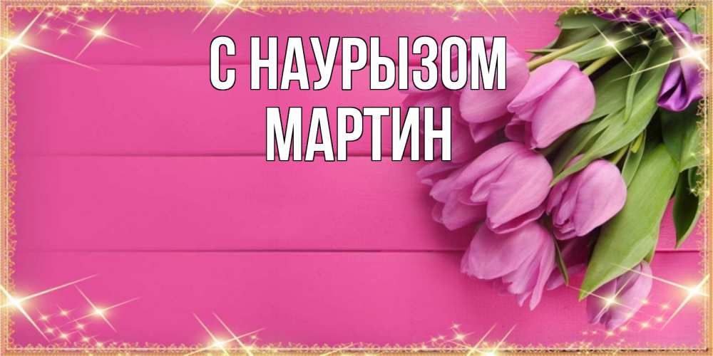 Открытка на каждый день с именем, Мартин С наурызом открытка для фотошопа с подписью Прикольная открытка с пожеланием онлайн скачать бесплатно 