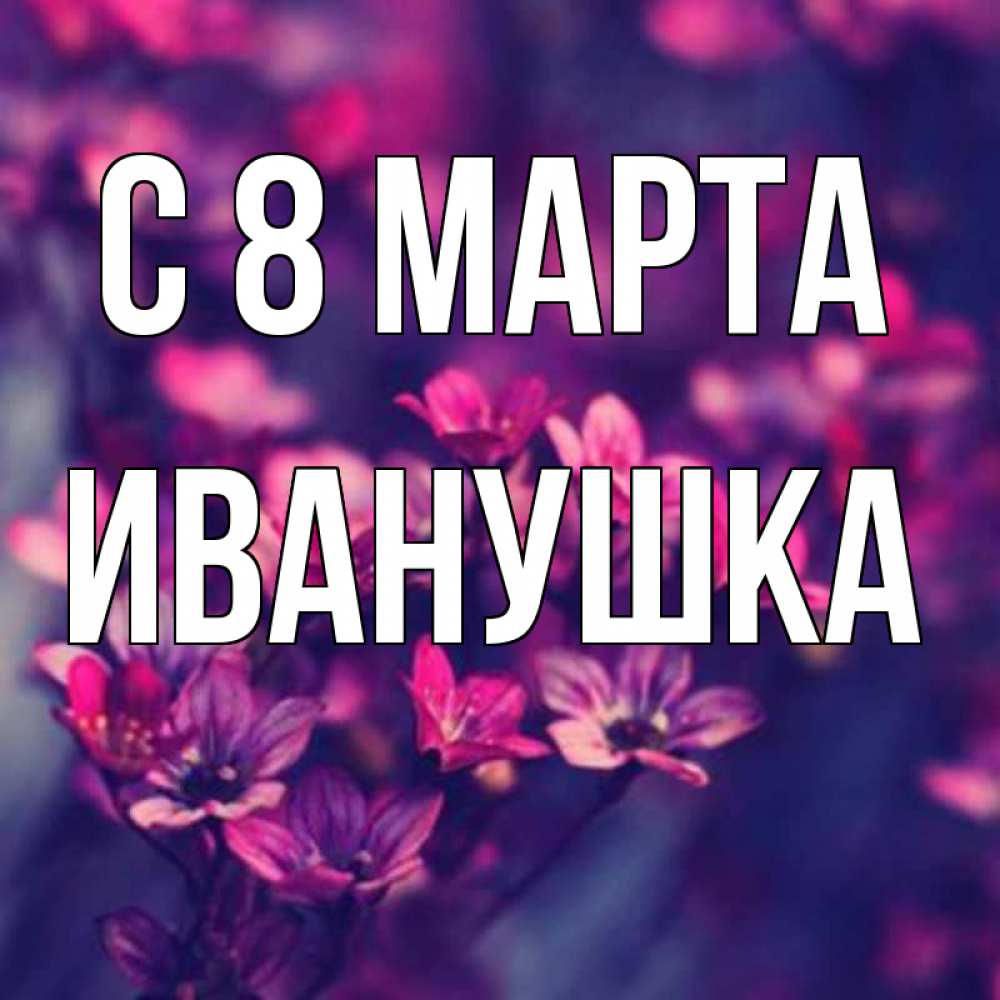 Картинка С 8 МАРТА, Иванушка