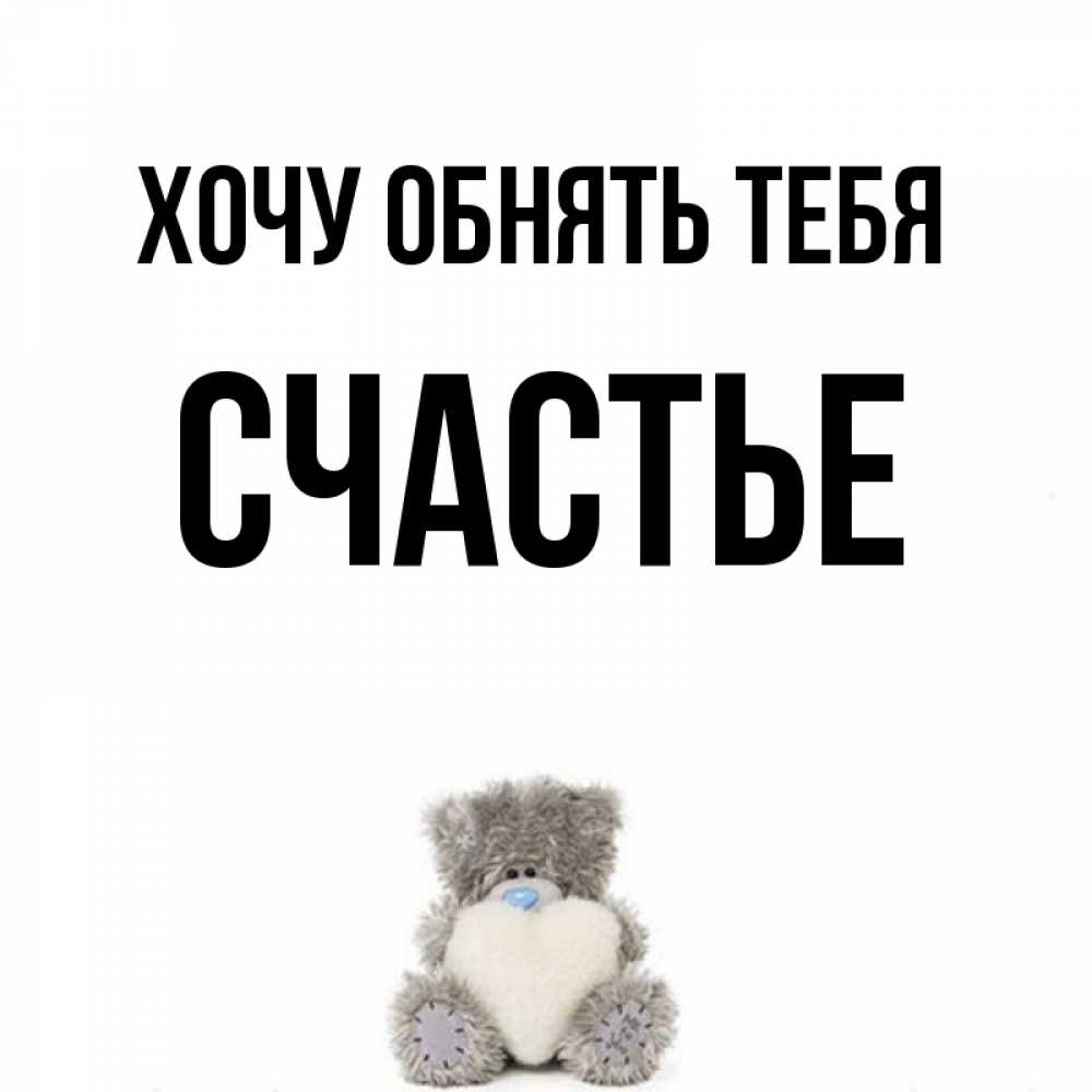 Открытка на каждый день с именем, СЧАСТЬЕ Хочу обнять тебя медвежонок с сердечком белого цвета Прикольная открытка с пожеланием онлайн скачать бесплатно 
