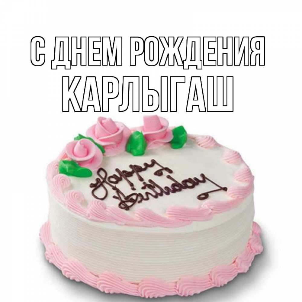 Открытка с именем Карлыгаш с днем рождения С днем рождения картинки.  Открытки на каждый день с именами и пожеланиями.