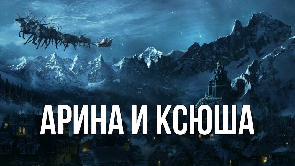 Открытка на каждый день с именем, Арина-и-Ксюша Главная дед мороз олени Прикольная открытка с пожеланием онлайн скачать бесплатно 