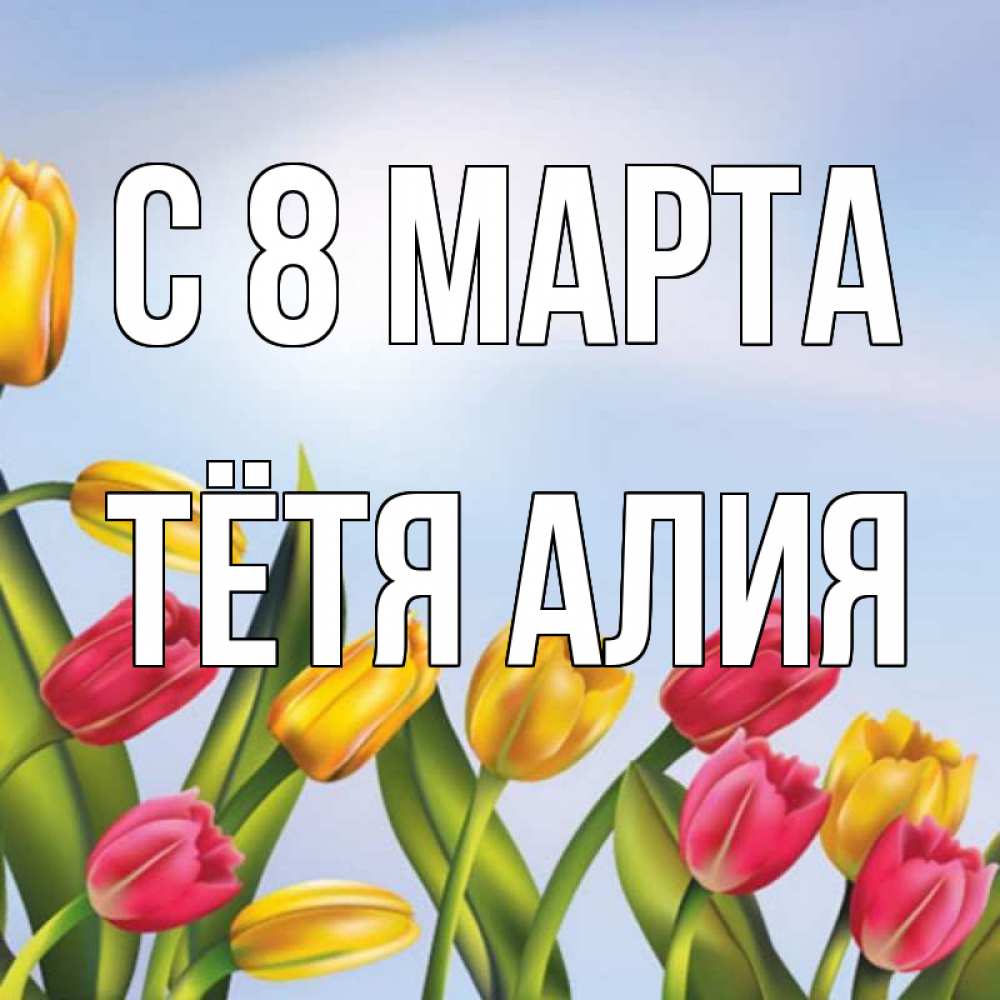 Открытка на каждый день с именем, Тётя-Алия С 8 МАРТА международный женский день Прикольная открытка с пожеланием онлайн скачать бесплатно 