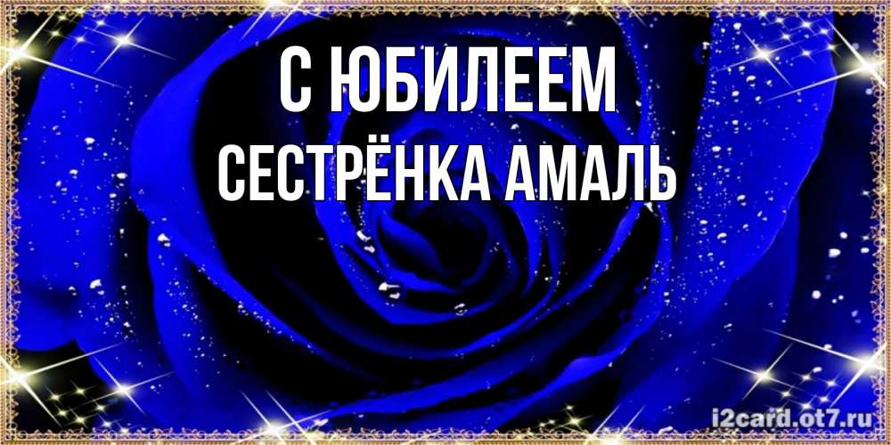 Открытка на каждый день с именем, Сестрёнка-Амаль С юбилеем голубые цветы в росе Прикольная открытка с пожеланием онлайн скачать бесплатно 
