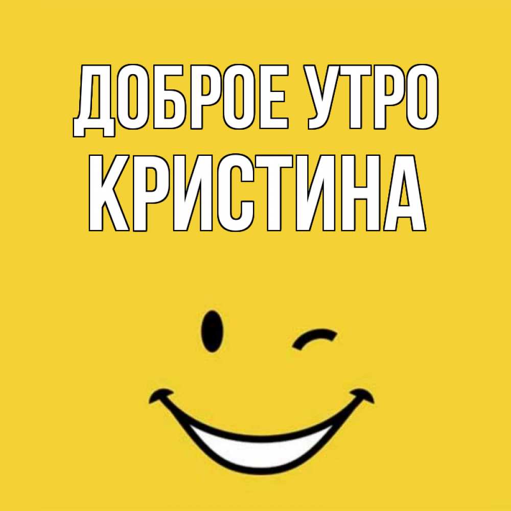 Открытка на каждый день с именем, КРИСТИНА Доброе утро оранжевый фон Прикольная открытка с пожеланием онлайн скачать бесплатно 
