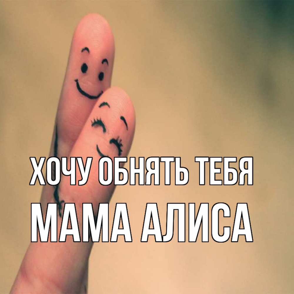 Открытка на каждый день с именем, Мама-Алиса Хочу обнять тебя рисунок на пальцах Прикольная открытка с пожеланием онлайн скачать бесплатно 