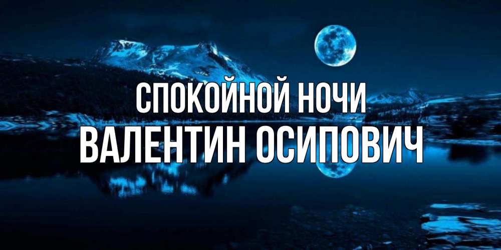 Открытка на каждый день с именем, Валентин-Осипович Спокойной ночи луна, озеро, горы Прикольная открытка с пожеланием онлайн скачать бесплатно 