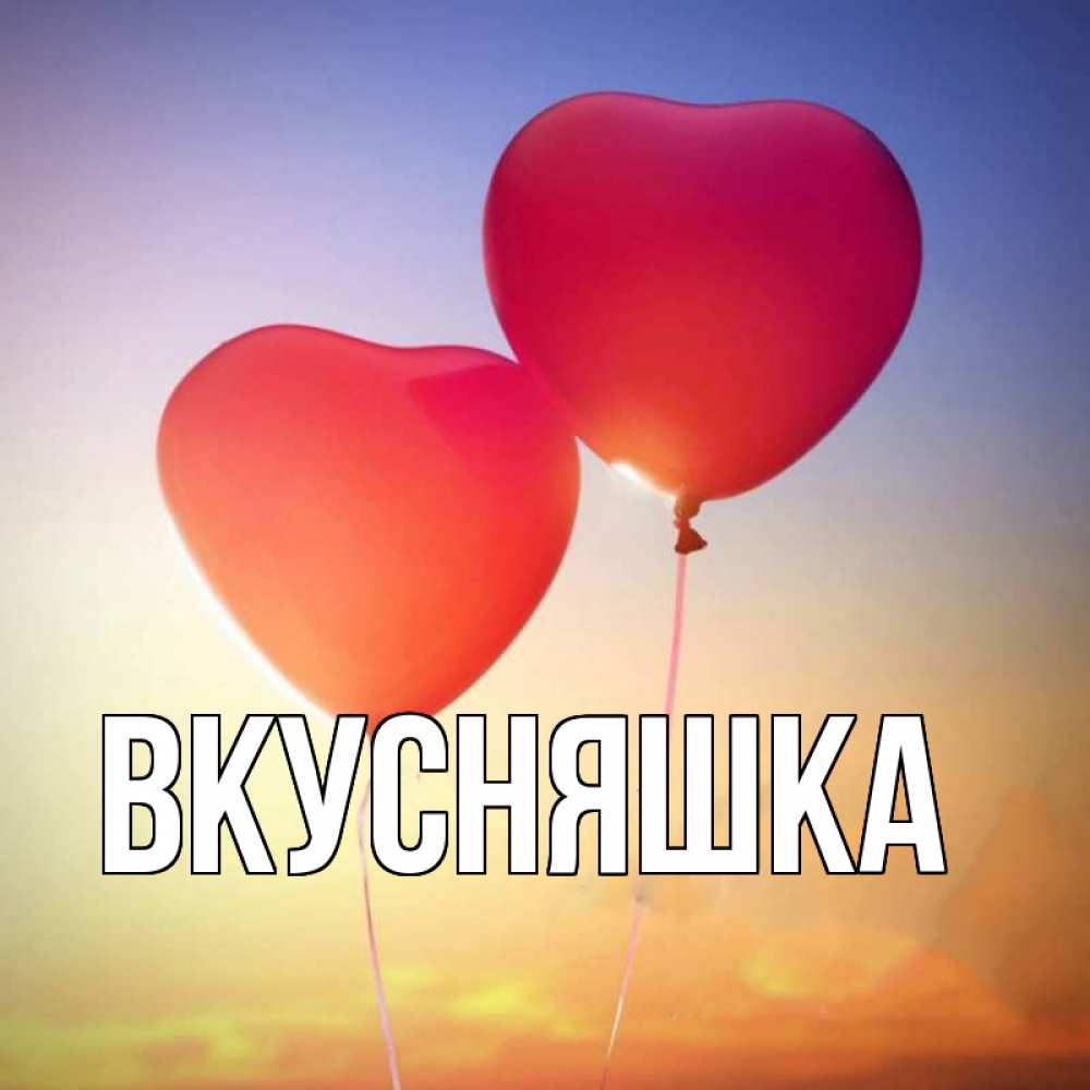 Открытка на каждый день с именем, Вкусняшка Главная сердце Прикольная открытка с пожеланием онлайн скачать бесплатно 