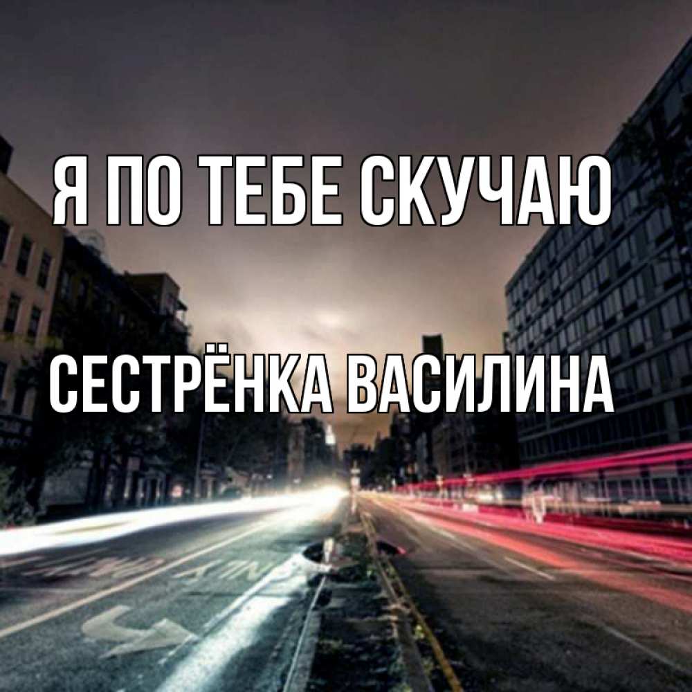 Открытка на каждый день с именем, Сестрёнка-Василина Я по тебе скучаю приезжай Прикольная открытка с пожеланием онлайн скачать бесплатно 
