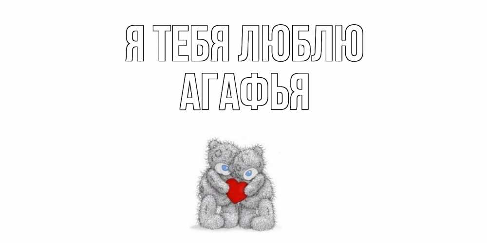 Открытка на каждый день с именем, Агафья Я тебя люблю мишки, сердце Прикольная открытка с пожеланием онлайн скачать бесплатно 