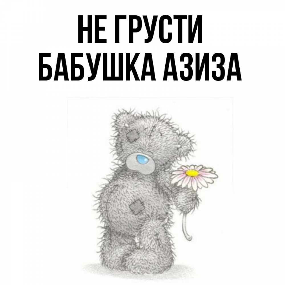 Открытка на каждый день с именем, Бабушка-Азиза Не грусти Плюшевый медвежонок с заплатками Прикольная открытка с пожеланием онлайн скачать бесплатно 