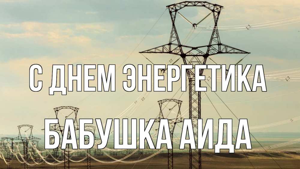 Открытка на каждый день с именем, Бабушка-Аида С днем энергетика провода небо Прикольная открытка с пожеланием онлайн скачать бесплатно 