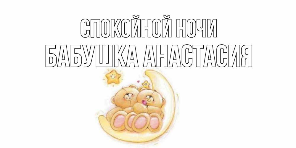 Открытка на каждый день с именем, Бабушка-Анастасия Спокойной ночи мишки, месяц Прикольная открытка с пожеланием онлайн скачать бесплатно 