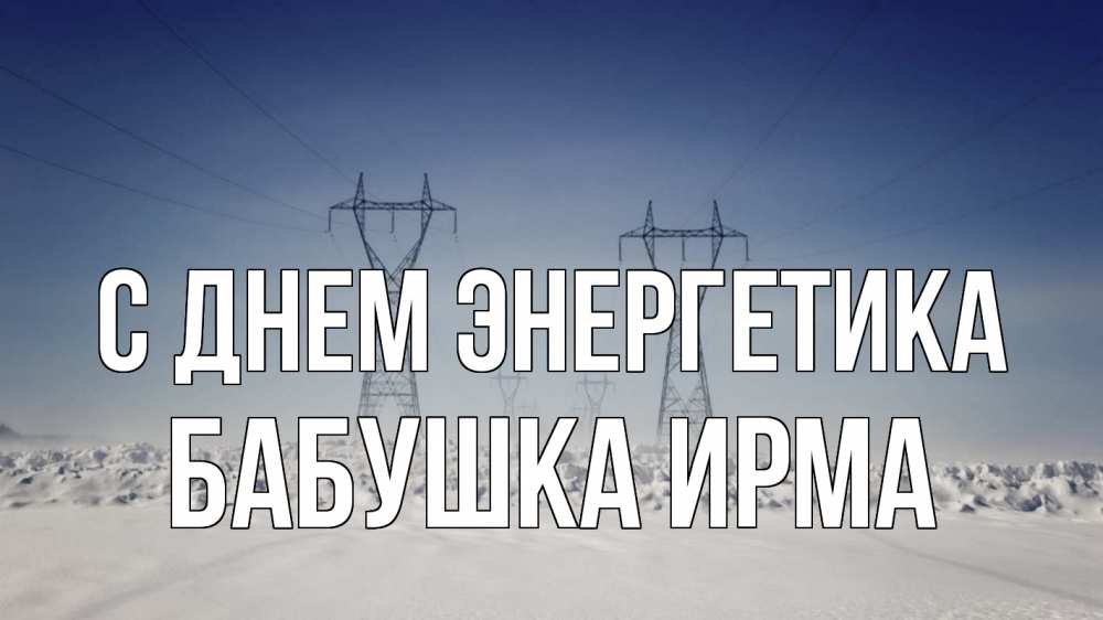 Открытка на каждый день с именем, Бабушка-Ирма С днем энергетика снег зима Прикольная открытка с пожеланием онлайн скачать бесплатно 