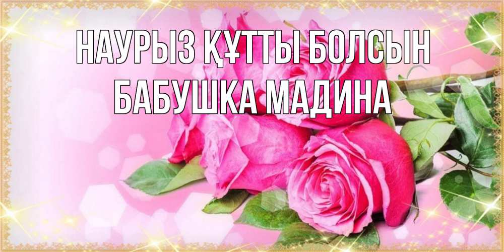 Открытка на каждый день с именем, Бабушка-Мадина Наурыз құтты болсын открытка с розами на международный женский день Прикольная открытка с пожеланием онлайн скачать бесплатно 