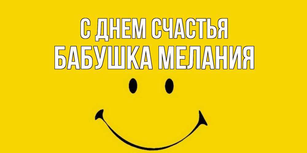 Открытка на каждый день с именем, Бабушка-Мелания С днем счастья радость и улыбка Прикольная открытка с пожеланием онлайн скачать бесплатно 