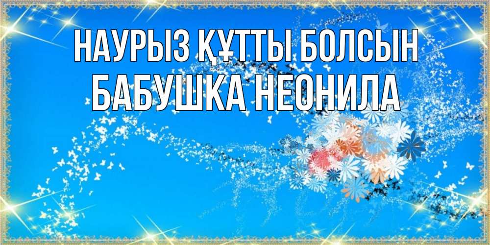 Открытка на каждый день с именем, Бабушка-Неонила Наурыз құтты болсын открытка с подписью к международному женскому дню Прикольная открытка с пожеланием онлайн скачать бесплатно 