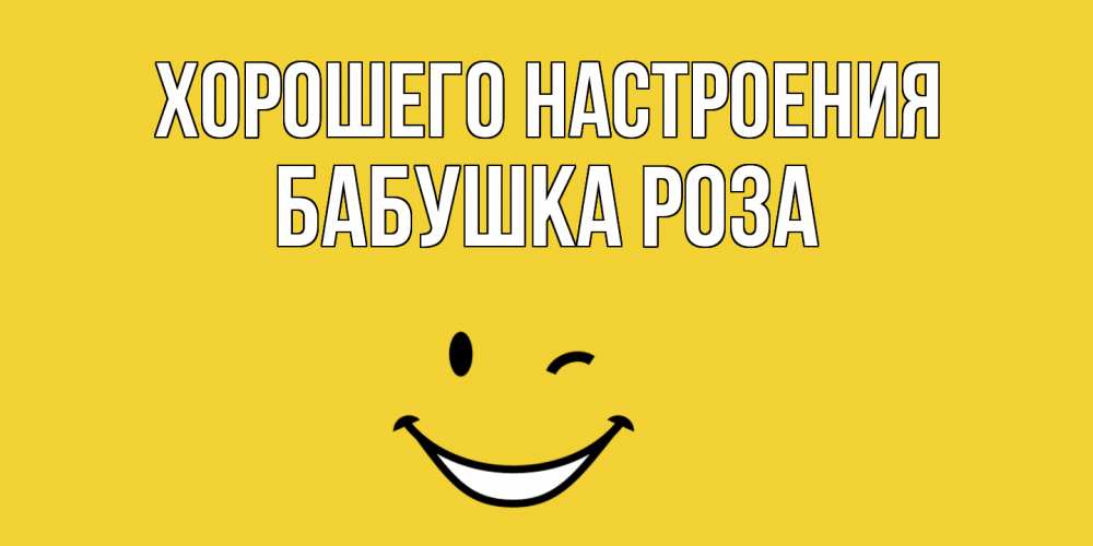Открытка на каждый день с именем, Бабушка-Роза Хорошего настроения смайл Прикольная открытка с пожеланием онлайн скачать бесплатно 
