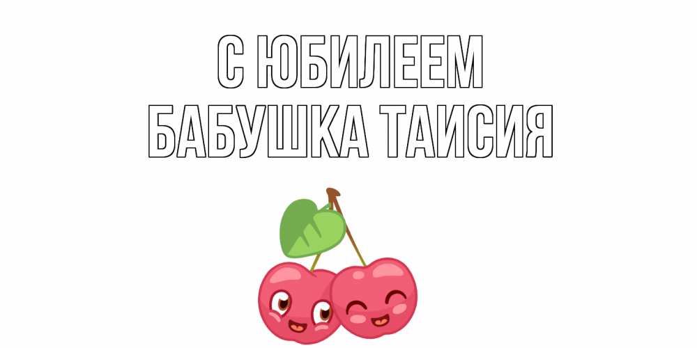 Открытка на каждый день с именем, Бабушка-Таисия С юбилеем вишенки Прикольная открытка с пожеланием онлайн скачать бесплатно 