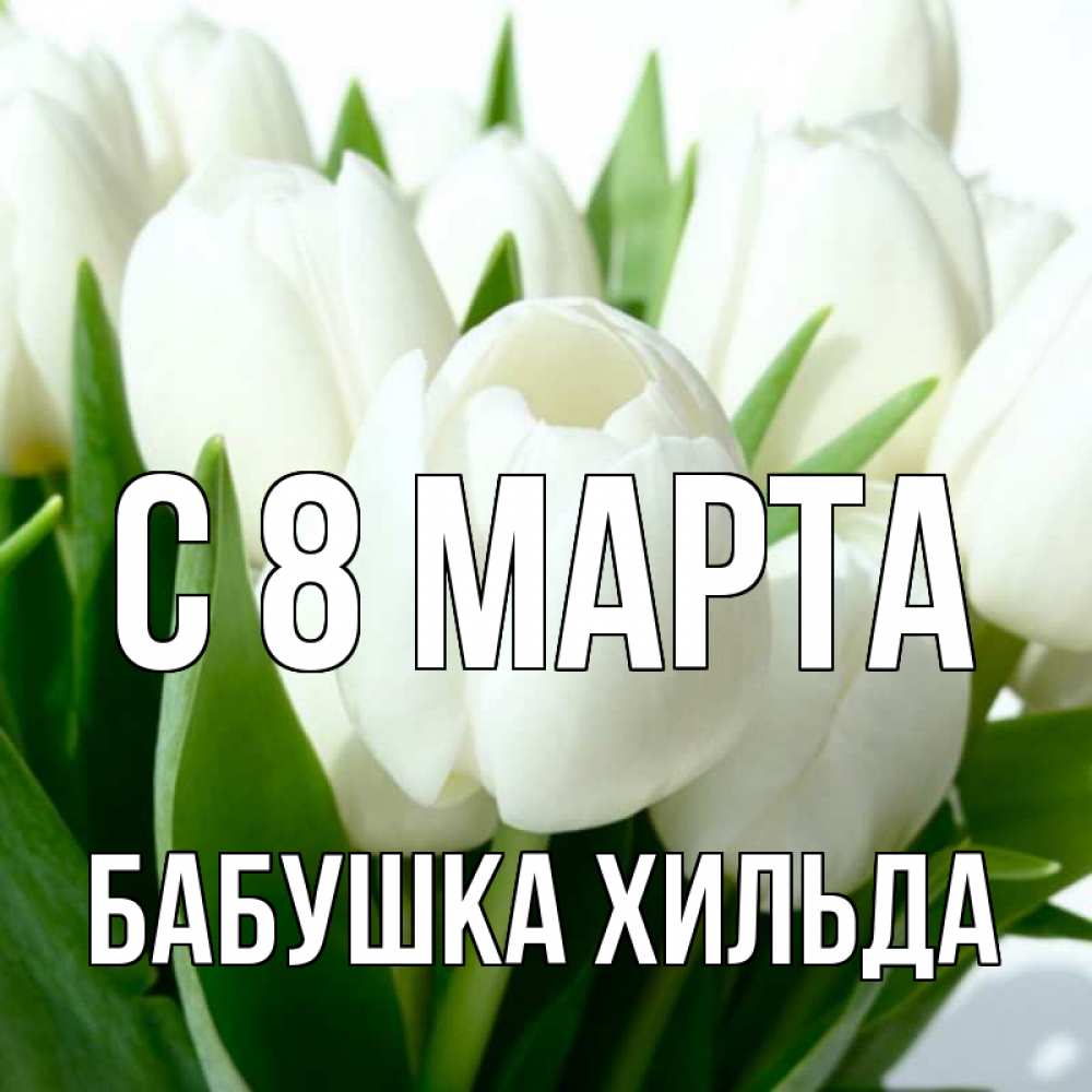 Открытка на каждый день с именем, Бабушка-Хильда С 8 МАРТА цветы Прикольная открытка с пожеланием онлайн скачать бесплатно 